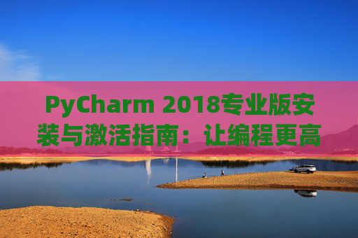 PyCharm 2018专业版安装与激活指南：让编程更高效